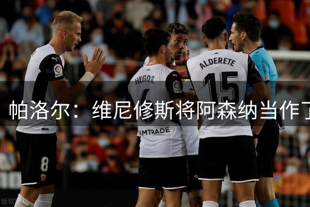 帕洛尔：维尼修斯将阿森纳当作了谈判的筹码，争取到了更大的合同
