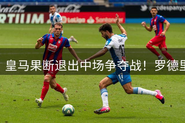 皇马果断退出中场争夺战！罗德里倾向加盟巴萨，交易尚未板上钉钉